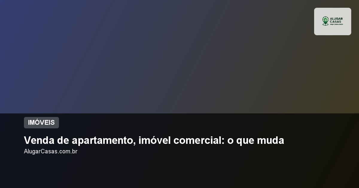 Venda de apartamento, imóvel comercial: o que muda